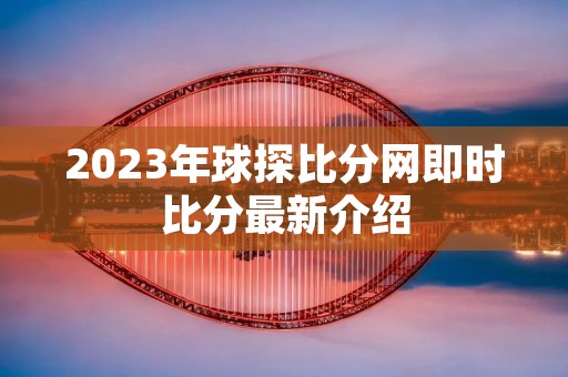 2023年球探比分网即时比分最新介绍