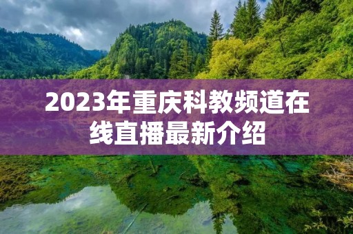 2023年重庆科教频道在线直播最新介绍