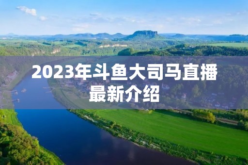 2023年斗鱼大司马直播最新介绍