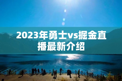 2023年勇士vs掘金直播最新介绍