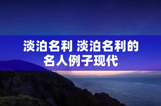 淡泊名利 淡泊名利的名人例子现代