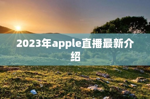 2023年apple直播最新介绍