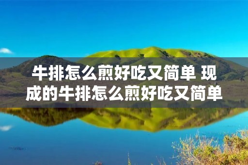 牛排怎么煎好吃又简单 现成的牛排怎么煎好吃又简单
