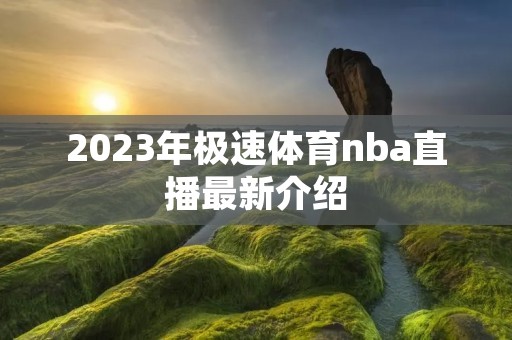 2023年极速体育nba直播最新介绍 2023年极速体育nba直播最新介绍