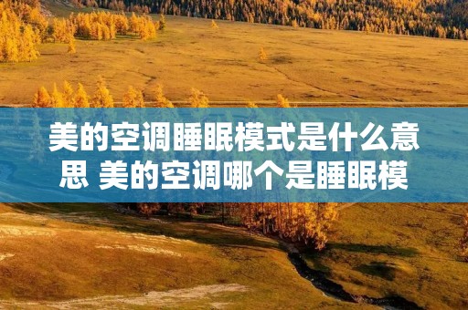 美的空调睡眠模式是什么意思 美的空调哪个是睡眠模式