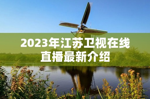 2023年江苏卫视在线直播最新介绍 2023年江苏卫视在线直播最新介绍