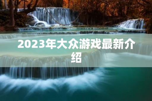 2023年大众游戏最新介绍 2023年大众游戏最新介绍