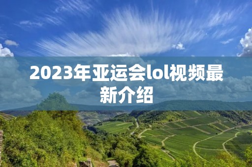 2023年亚运会lol视频最新介绍 2023年亚运会lol视频最新介绍