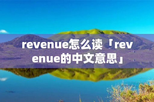 revenue怎么读「revenue的中文意思」