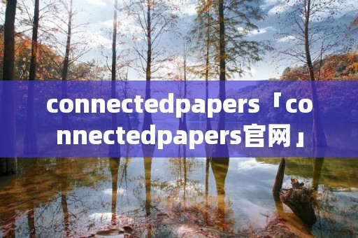 connectedpapers「connectedpapers官网」 connectedpapers「connectedpapers官网」