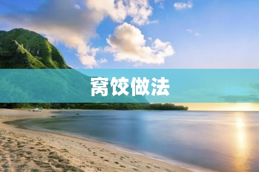 窝饺做法:一道美味又简单的家常小吃 窝饺做法:一道美味又简单的家常小吃
