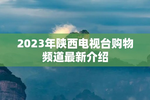 2023年陕西电视台购物频道最新介绍