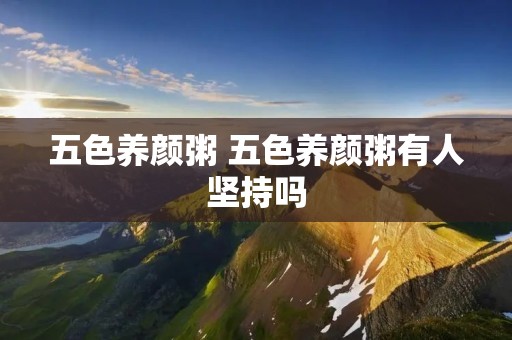 五色养颜粥 五色养颜粥有人坚持吗