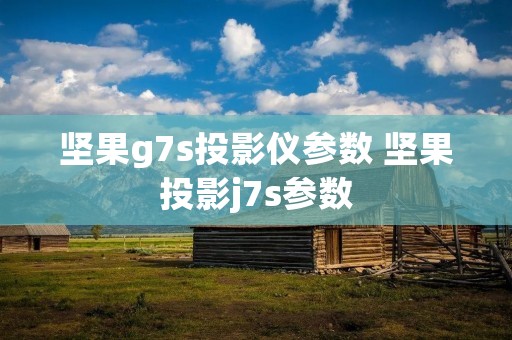 坚果g7s投影仪参数 坚果投影j7s参数