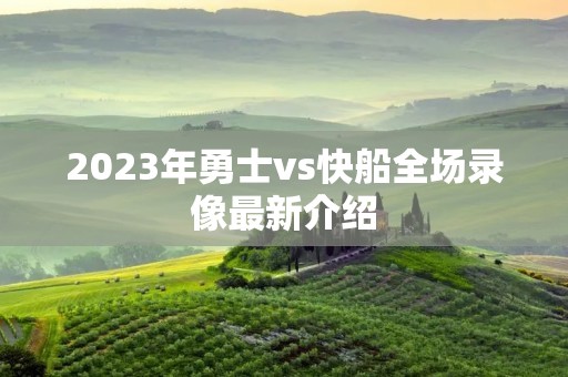 2023年勇士vs快船全场录像最新介绍