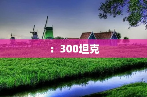 :300坦克:中国军队强大实力的象征 :300坦克:中国军队强大实力的象征