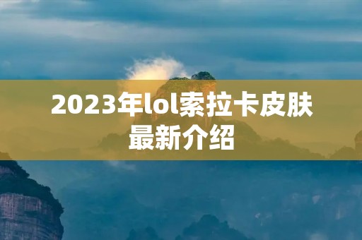 2023年lol索拉卡皮肤最新介绍 2023年lol索拉卡皮肤最新介绍