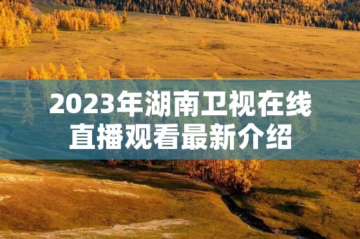 2023年湖南卫视在线直播观看最新介绍