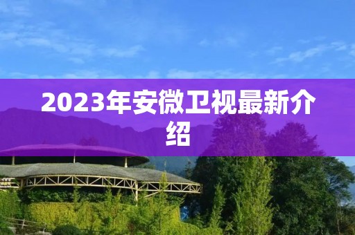 2023年安微卫视最新介绍 2023年安微卫视最新介绍