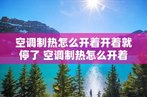 空调制热怎么开着开着就停了 空调制热怎么开着开着就停了呢 空调制热怎么开着开着就停了 空调制热怎么开着开着就停了呢