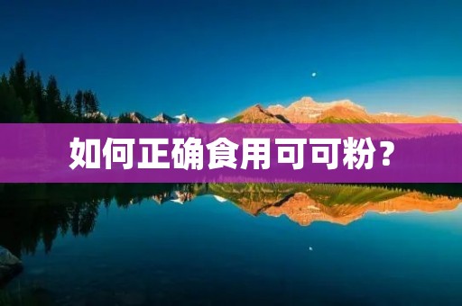 如何正确食用可可粉？