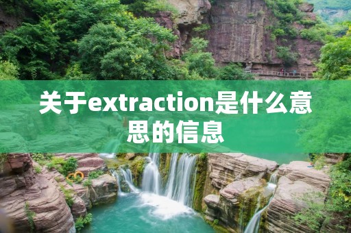 关于extraction是什么意思的信息 关于extraction是什么意思的信息