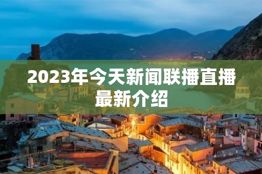 2023年今天新闻联播直播最新介绍