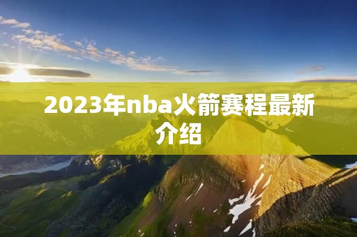 2023年nba火箭赛程最新介绍