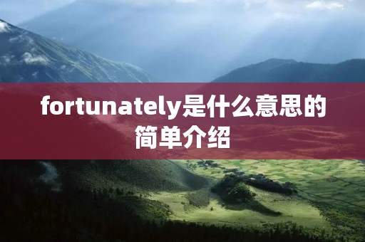 fortunately是什么意思的简单介绍 fortunately是什么意思的简单介绍