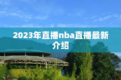 2023年直播nba直播最新介绍 2023年直播nba直播最新介绍