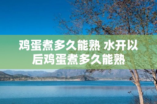 鸡蛋煮多久能熟 水开以后鸡蛋煮多久能熟