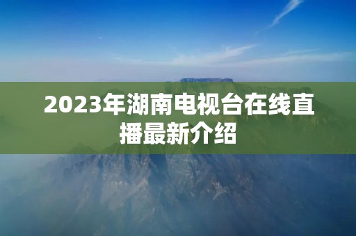 2023年湖南电视台在线直播最新介绍