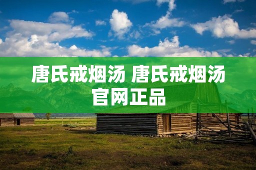 唐氏戒烟汤 唐氏戒烟汤官网正品
