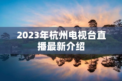 2023年杭州电视台直播最新介绍