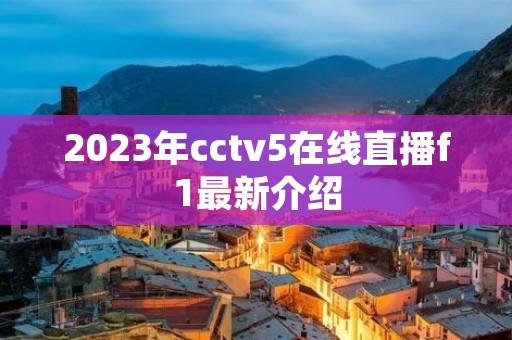 2023年cctv5在线直播f1最新介绍 2023年cctv5在线直播f1最新介绍