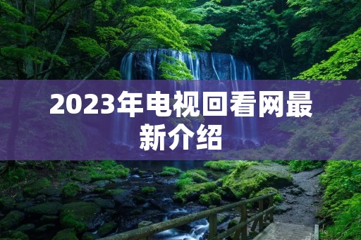 2023年电视回看网最新介绍