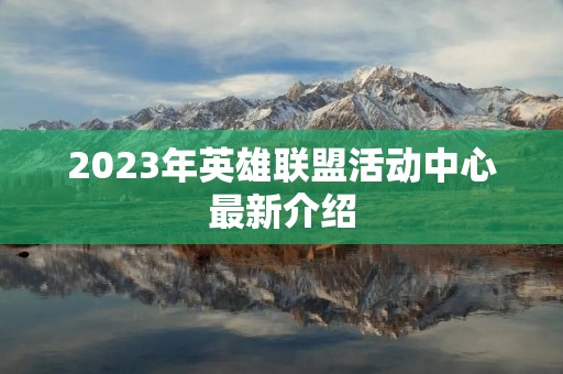 2023年英雄联盟活动中心最新介绍 2023年英雄联盟活动中心最新介绍