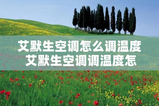 艾默生空调怎么调温度 艾默生空调调温度怎么设置 艾默生空调怎么调温度 艾默生空调调温度怎么设置
