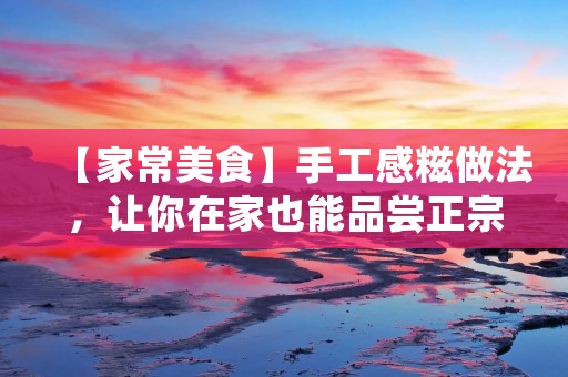 【家常美食】手工感糍做法，让你在家也能品尝正宗小吃！