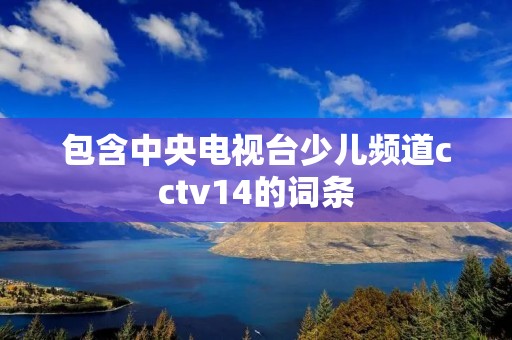 包含中央电视台少儿频道cctv14的词条