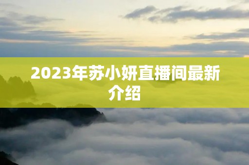 2023年苏小妍直播间最新介绍