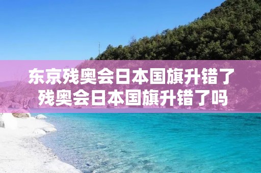 东京残奥会日本国旗升错了 残奥会日本国旗升错了吗
