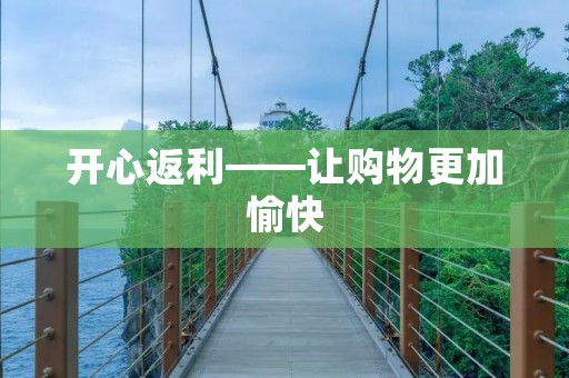 开心返利——让购物更加愉快 开心返利——让购物更加愉快