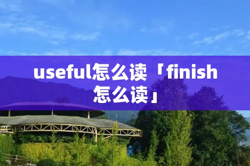 useful怎么读「finish怎么读」