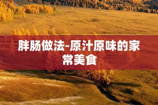 胖肠做法-原汁原味的家常美食 胖肠做法-原汁原味的家常美食
