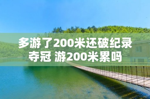 多游了200米还破纪录夺冠 游200米累吗