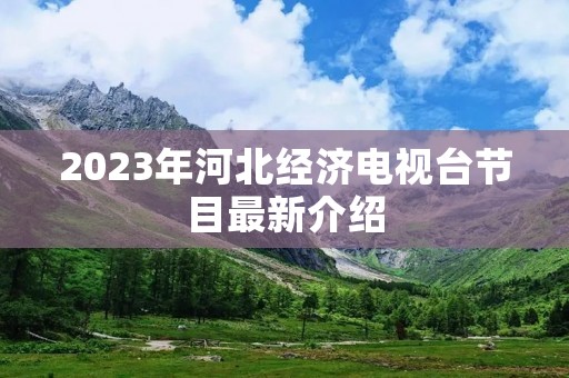 2023年河北经济电视台节目最新介绍