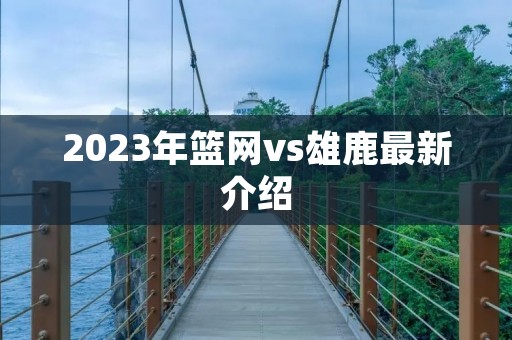 2023年篮网vs雄鹿最新介绍