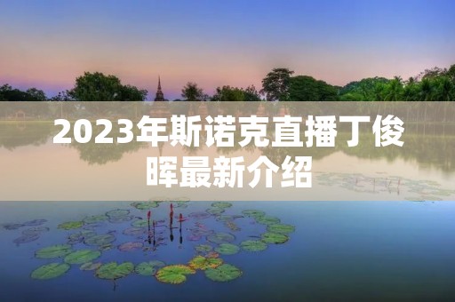 2023年斯诺克直播丁俊晖最新介绍