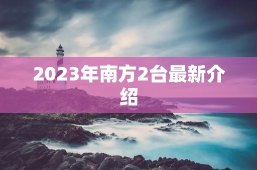 2023年南方2台最新介绍 2023年南方2台最新介绍